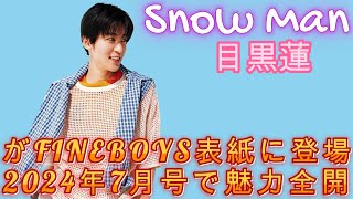 【Snow Man】目黒蓮がFINEBOYS表紙に登場！2024年7月号で魅力全開！