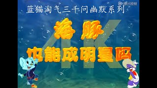 高清修复4k 蓝猫淘气三千问幽默系列第169集 -- 海豚也能成为明星吗？