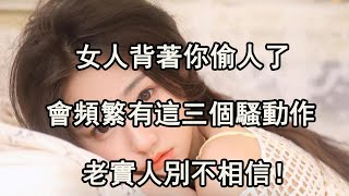 女人背著你偷人了，會頻繁有這三個騷動作，老實人別不相信！ 【夜聽】