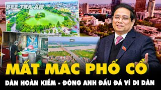 Dân Hoàn Kiếm - Đông Anh ĐẤU ĐÁ vì kế hoạch di dân: ĐỀN BÙ TO dân vẫn chối vì SỢ MẤT MÁC PHỐ CỔ?