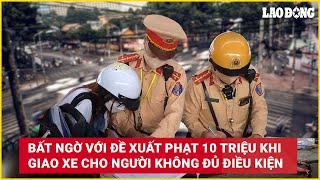 Bất ngờ với đề xuất phạt 10 triệu khi giao xe cho người không đủ điều kiện | Báo Lao Động