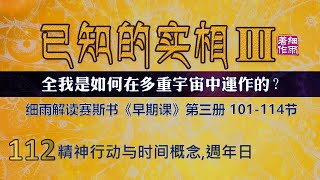 Y3-3-112.2 精神行动与时间概念，周年日  《已知的实相III》第三册（101-114） 细雨解读赛斯书《早期课》全我是如何在多重宇宙中运作的 五竹译本