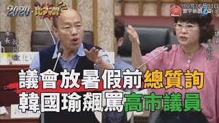 議會放暑假前總質詢 韓國瑜飆罵高市議員｜2020比大聲