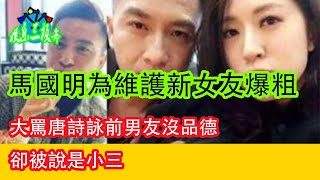 馬國明為維護新女友爆粗，大罵唐詩詠前男友沒品德，卻被說是小三