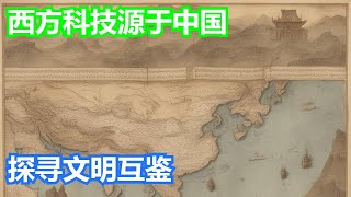 “西方科技源于盗窃中国”？揭开历史迷雾，探寻文明互鉴的真谛