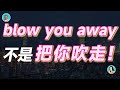 blow you away不是把你吹走！