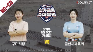 노코멘터리｜구미시청 vs 울산시체육회 ｜ 인카금융 슈퍼볼링 2022 ㅣ 여자부 B조 4경기 개인전ㅣ  Super Bowling 2022