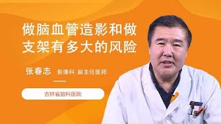 做脑血管造影和做支架有多大的风险？ 张春志 吉林省脑科医院