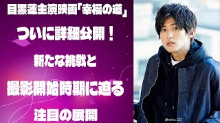 目黒蓮主演映画「幸福の道」、ついに詳細公開！新たな挑戦と撮影開始時期に迫る注目の展開 |メメの物語