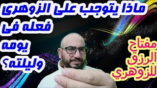 ماذا يتوجب على الزوهري فعله في يومه وليلته؟/مفتاح الرزق للزوهري#الزوهري