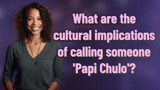What are the cultural implications of calling someone 'Papi Chulo'?