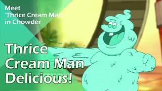 Thrice Cream Man Delicious! | Meet 'Thrice Cream Man' in Chowder