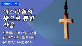 [원주중부교회] 새벽1부 | 이스라엘의 왕으로 뽑힌 사울 – 삼상 10:17-27 (250214) | 신동재목사