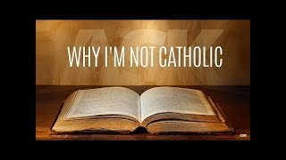 Why I'm Not Catholic