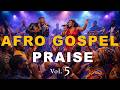 Afro Gospel Praise Songs Playlist 2026 Vol. 5