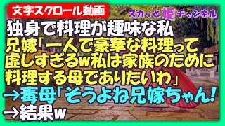 スカッとする話 独身で料理が趣味な私。兄嫁「一人で豪華な料理って虚しすぎるw私は家族のために料理する母でありたいわ」→毒母「そうよね！兄嫁ちゃん！」→結果w【スカッと姫チャンネル】