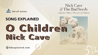 What is the meaning behind the song lyrics “O Children” by Nick Cave