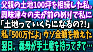 【スカッと】父親の土地100坪を相続した私。興味津々の夫「土地代っていくらになるの？」私「500万円だよ」嫌な予感がして、少なめの金額を教えた翌日、義母が手土産を持ってきて…【修羅場】