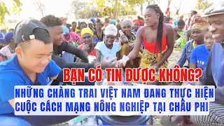 Không Thể Tin Nổi Quang Linh Và Team Châu Phi Đang Thực Hiện Cuộc Cách Mạng Nông Nghiệp Tại Châu Phi