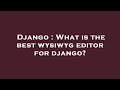 Django : What is the best wysiwyg editor for django?