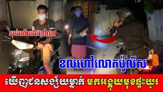 កម្លាំងសមត្ថកិច្ចចុះល្បាត! មានប្រជាពលរដ្ធខលប្ដឹងថា មានមនុស្សប្លែកមុខមកអង្កូយមុខផ្ទះខ្លួនច្រើនម៉ោង