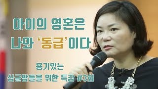 아이의 영혼은 나와 ‘동급’이다 - 용기있는 싱글맘들을 위한 특강 3회