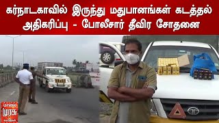 கர்நாடகாவில் இருந்து மதுபானங்கள் கடத்தல் அதிகரிப்பு - போலீசார் தீவிர சோதனை