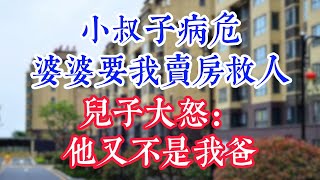 小叔子病危，婆婆要我卖房救人，儿子大怒：他又不是我爸，凭什么。 #為人處世#生活經驗#情感故事#晚年哲理#中老年心語#孝顺#儿女#讀書#養生#淺談人生#養老#真實故事#兒女的故事#有聲書