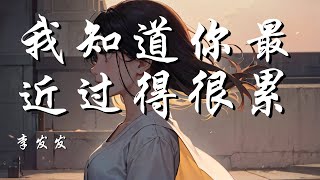 我知道你最近过得很累 - 李发发【别担心我们不可能什么都有 也不可能什么都没有】【动态歌词 Lyrics】【拼音歌词】【抖音歌曲】