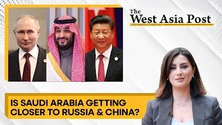 The West Asia Post: Is Saudi aligning with Russia \u0026 China?