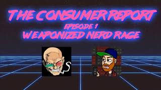 The Consumer Report 1: Weaponized Nerd Rage