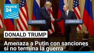 Trump amenaza a Putin con sanciones si no termina la guerra en Ucrania • FRANCE 24 Español