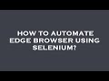 How to automate edge browser using selenium?