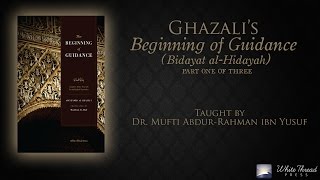 1/3 Ghazali's Beginning of Guidance (Bidayat al-Hidaya) | Mufti Abdur-Rahman ibn