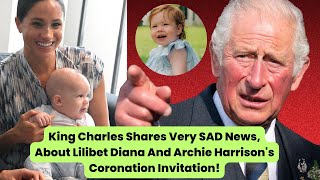 King Charles Shares Very SAD News, About Lilibet Diana And Archie Harrison's Coronation Invitation!
