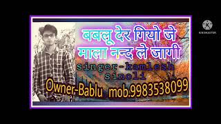 बबलू देर गीयो जे माला नन्द ले जागी singer-kamlesh sinoli new song 2022