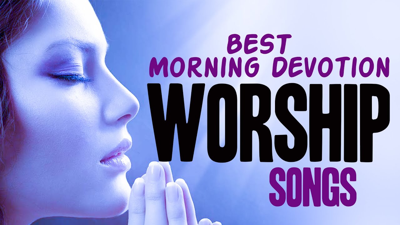 Best Morning Devotion Worship Songs - Early Morning Worship Songs For ...