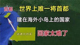 世界上唯一，将首都建在海外小岛上的国家，回本土比出国还难！【环球地图】