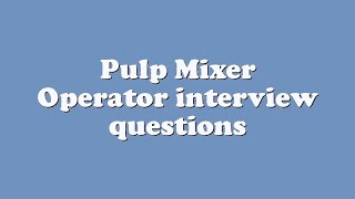 Pulp Mixer Operator interview questions