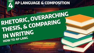 Understanding Rhetoric, Overarching Thesis, and Comparisons in Writing - How to AP Lang Unit 4