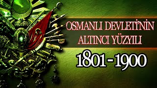 OSMANLI İMPARATORLUĞUNUN ALTINCI YÜZYILI 1801 - 1900