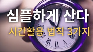 심플한 삶을 살고 싶다면  시간도 심플하게 살아라. 시간의 법칙 3가지