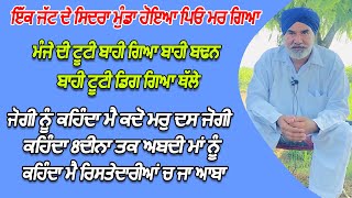 ਇੱਕ ਜੱਟ ਦੇ ਸਿਦਰਾ ਮੁੰਡਾ ਹੋਇਆ ਪਿਓ ਮਰ ਗਿਆ ਮੰਜੇ ਦੀ ਟੂਟੀ ਬਾਹੀ ਗਿਆ ਬਾਹੀ ਬਢਨ ਬਾਹੀ ਟੂਟੀ ਡਿਗ ਗਿਆ ਥੱਲੇ