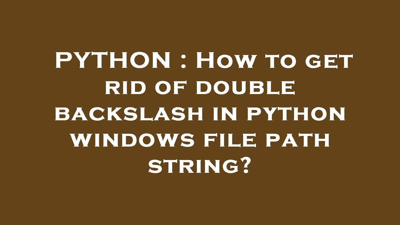 PYTHON : How To Get Rid Of Double Backslash In Python Windows File Path ...