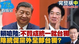 賴清德嗆中國大陸:不贊成統一就是台獨 除統促黨外全部台獨? 少康戰情室 20240624