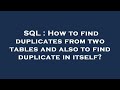 SQL : How to find duplicates from two tables and also to find duplicate in itself?