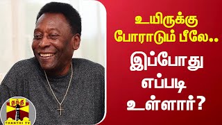 உயிருக்கு போராடும் பீலே.. இப்போது எப்படி உள்ளார்? | Pelé