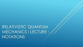 Relativistic Quantum Mechanics I Lecture 1 I Notations