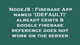 NodeJS : Firebase App named '[DEFAULT]' already exists & google firebase reference does not work on