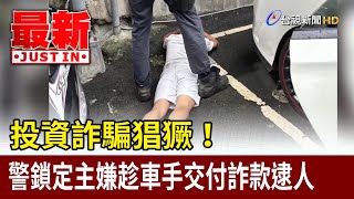 投資詐騙猖獗！ 警鎖定主嫌趁車手交付詐款逮人【最新快訊】